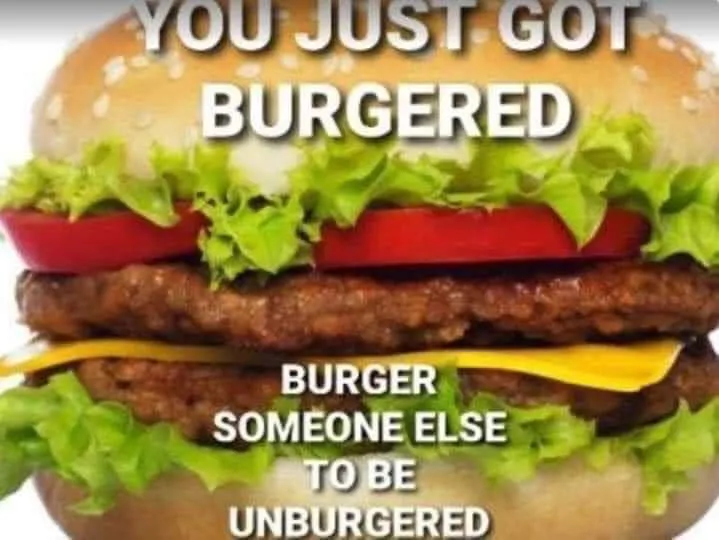 A burger. Text: You've just been burgered. Burger someone else to be unburgered.